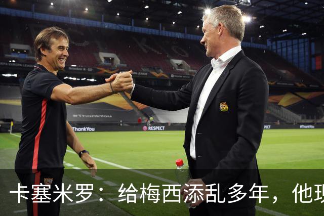 卡塞米罗：给梅西添乱多年，他现在是足球之神