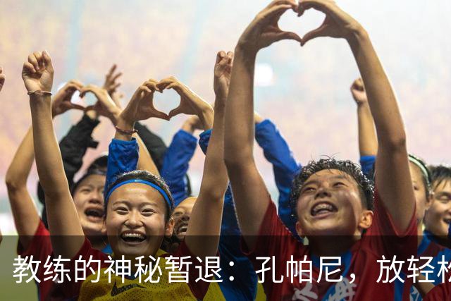 教练的神秘暂退：孔帕尼，放轻松，踢球的事情我们来搞定！