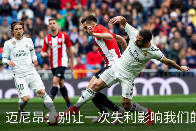 迈尼昂：别让一次失利影响我们的心情！